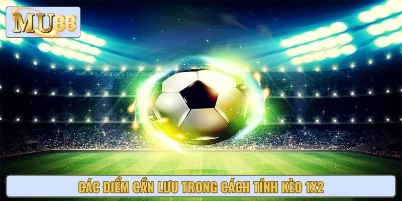 Các điểm cần lưu trong cách tính kèo 1x2