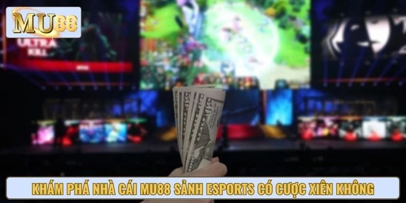 Khám phá nhà cái MU88 sảnh esports có cược xiên không