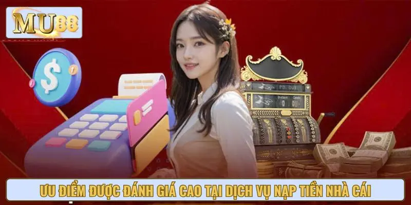 Ưu điểm được đánh giá cao tại dịch vụ nạp tiền nhà cái