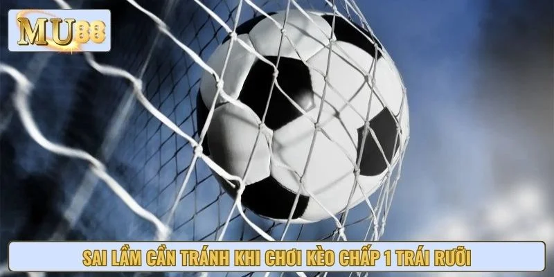 Sai lầm cần tránh khi chơi kèo chấp 1 trái rưỡi