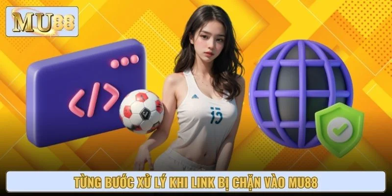 Từng bước xử lý khi link bị chặn vào Mu88