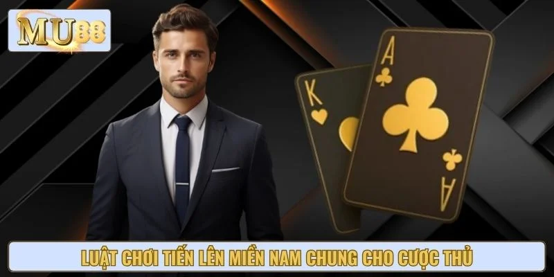 Luật chơi tiến lên miền nam chung cho cược thủ